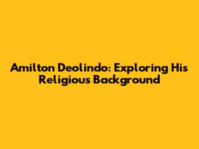 Amilton Deolindo: Exploring His Religious Background
