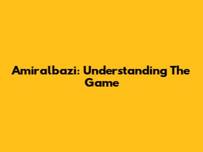Amiralbazi: Understanding The Game
