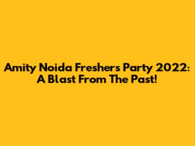 Amity Noida Freshers Party 2022: A Blast From The Past!