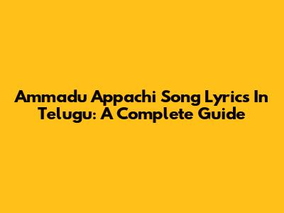 Ammadu Appachi Song Lyrics In Telugu: A Complete Guide