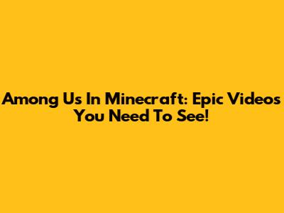 Among Us In Minecraft: Epic Videos You Need To See!