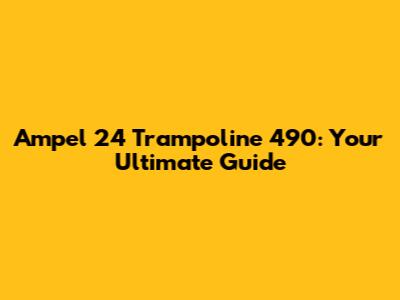 Ampel 24 Trampoline 490: Your Ultimate Guide