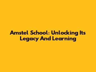 Amstel School: Unlocking Its Legacy And Learning