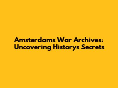 Amsterdam's War Archives: Uncovering History's Secrets