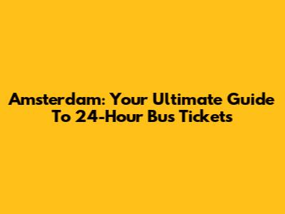 Amsterdam: Your Ultimate Guide To 24-Hour Bus Tickets