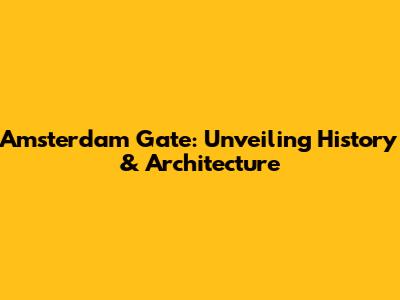 Amsterdam Gate: Unveiling History & Architecture