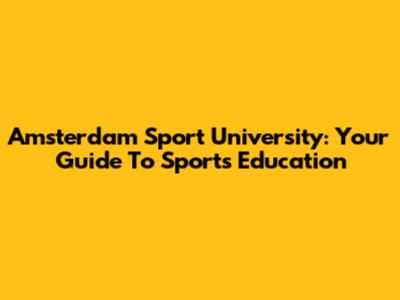 Amsterdam Sport University: Your Guide To Sports Education