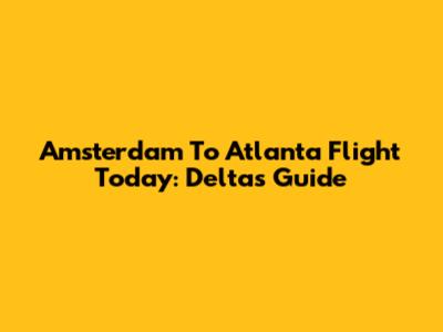 Amsterdam To Atlanta Flight Today: Delta's Guide