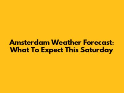Amsterdam Weather Forecast: What To Expect This Saturday
