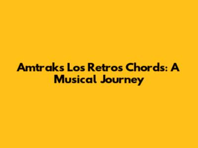 Amtrak's "Los Retros" Chords: A Musical Journey