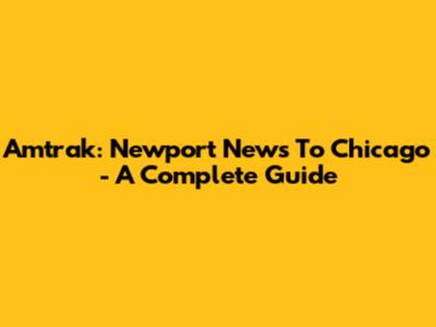 Amtrak: Newport News To Chicago - A Complete Guide