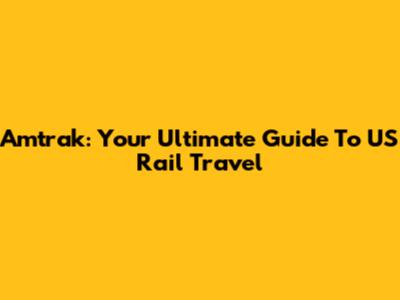 Amtrak: Your Ultimate Guide To US Rail Travel