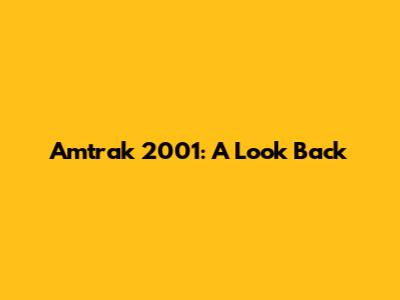 Amtrak 2001: A Look Back