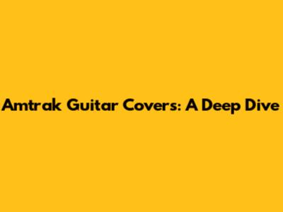 Amtrak Guitar Covers: A Deep Dive