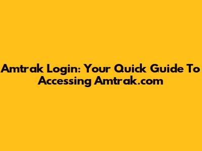 Amtrak Login: Your Quick Guide To Accessing Amtrak.com