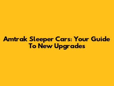 Amtrak Sleeper Cars: Your Guide To New Upgrades