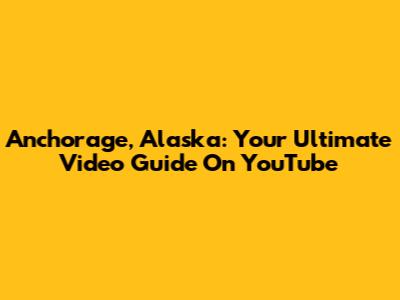 Anchorage, Alaska: Your Ultimate Video Guide On YouTube
