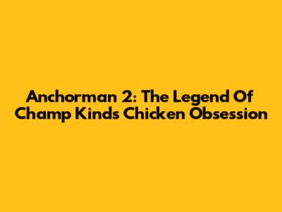 Anchorman 2: The Legend Of Champ Kind's Chicken Obsession