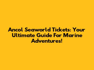 Ancol Seaworld Tickets: Your Ultimate Guide For Marine Adventures!