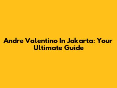 Andre Valentino In Jakarta: Your Ultimate Guide