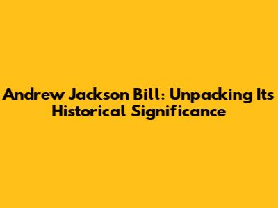 Andrew Jackson Bill: Unpacking Its Historical Significance