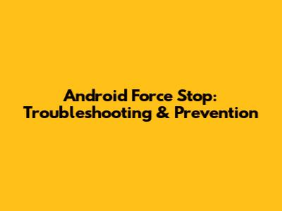 Android Force Stop: Troubleshooting & Prevention