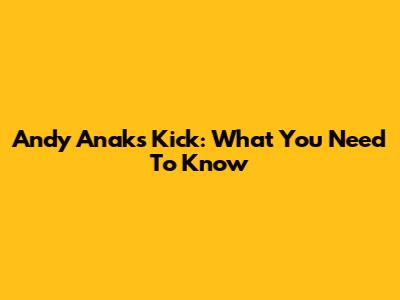 Andy Anak's Kick: What You Need To Know