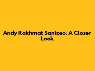Andy Rakhmat Santoso: A Closer Look