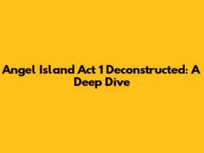 Angel Island Act 1 Deconstructed: A Deep Dive