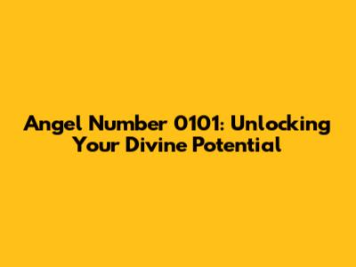 Angel Number 0101: Unlocking Your Divine Potential