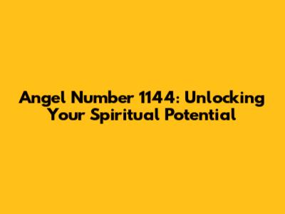 Angel Number 1144: Unlocking Your Spiritual Potential