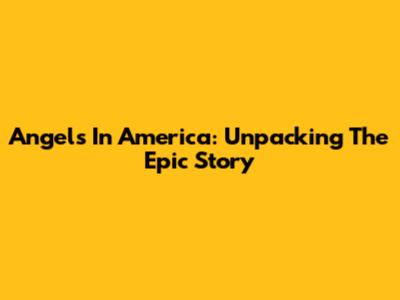 Angels In America: Unpacking The Epic Story