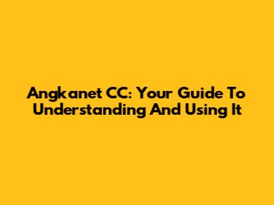 Angkanet CC: Your Guide To Understanding And Using It
