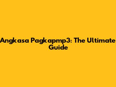 Angkasa Pagkapmp3: The Ultimate Guide