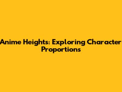 Anime Heights: Exploring Character Proportions