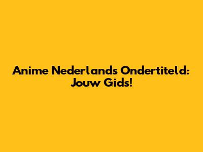 Anime Nederlands Ondertiteld: Jouw Gids!