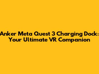 Anker Meta Quest 3 Charging Dock: Your Ultimate VR Companion