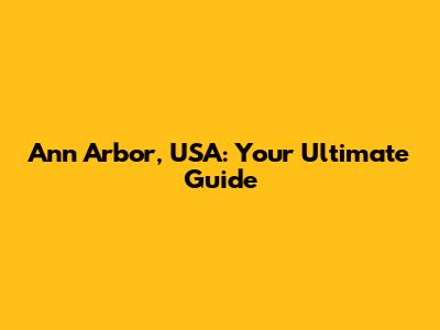 Ann Arbor, USA: Your Ultimate Guide