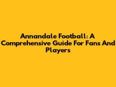 Annandale Football: A Comprehensive Guide For Fans And Players