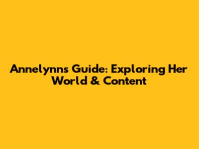 Annelynn's Guide: Exploring Her World & Content