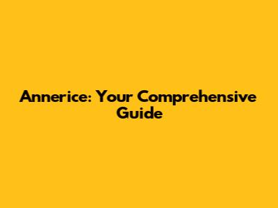 Annerice: Your Comprehensive Guide