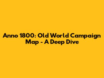Anno 1800: Old World Campaign Map - A Deep Dive