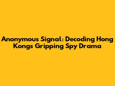 Anonymous Signal: Decoding Hong Kong's Gripping Spy Drama