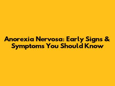 Anorexia Nervosa: Early Signs & Symptoms You Should Know