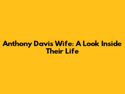 Anthony Davis' Wife: A Look Inside Their Life