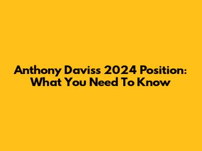 Anthony Davis's 2024 Position: What You Need To Know