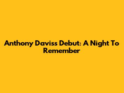 Anthony Davis's Debut: A Night To Remember