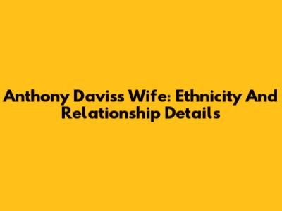 Anthony Davis's Wife: Ethnicity And Relationship Details