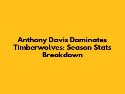 Anthony Davis Dominates Timberwolves: Season Stats Breakdown
