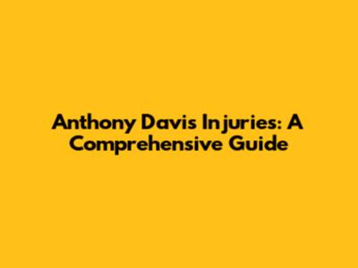 Anthony Davis Injuries: A Comprehensive Guide
